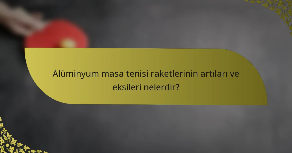 Alüminyum masa tenisi raketlerinin artıları ve eksileri nelerdir?