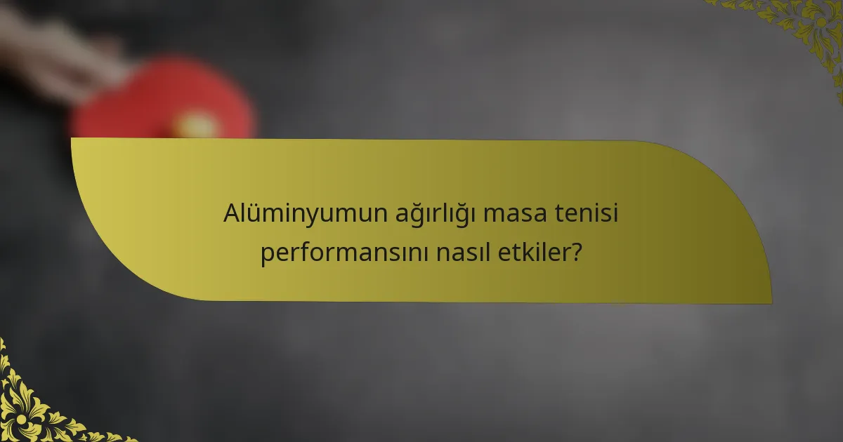Alüminyumun ağırlığı masa tenisi performansını nasıl etkiler?