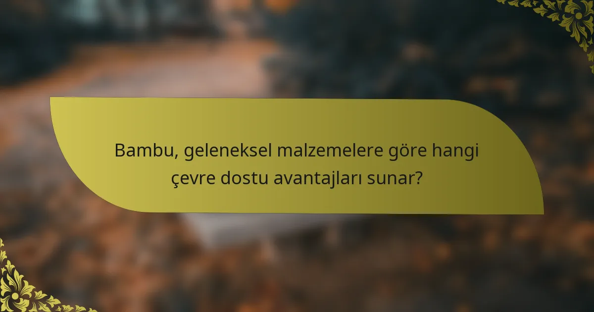 Bambu, geleneksel malzemelere göre hangi çevre dostu avantajları sunar?