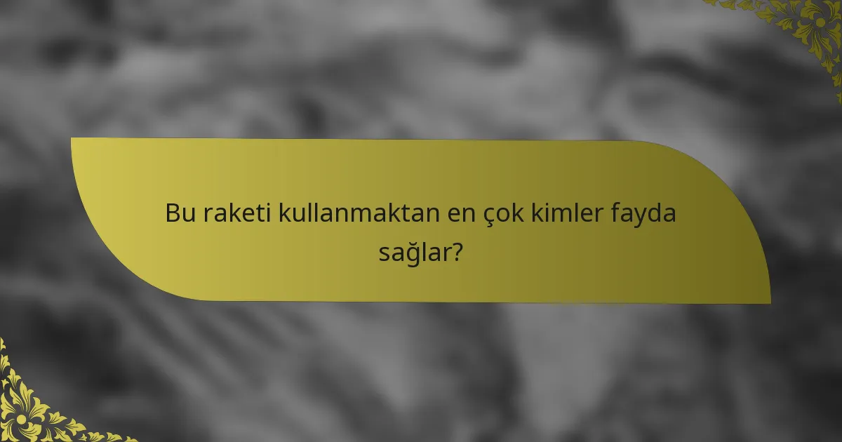 Bu raketi kullanmaktan en çok kimler fayda sağlar?