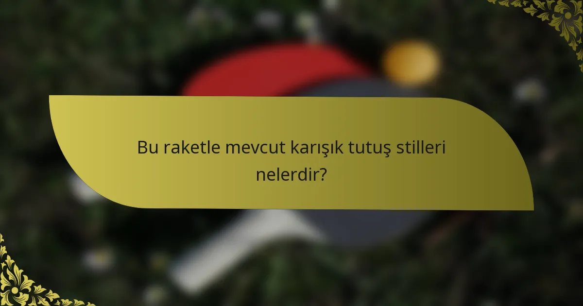 Bu raketle mevcut karışık tutuş stilleri nelerdir?
