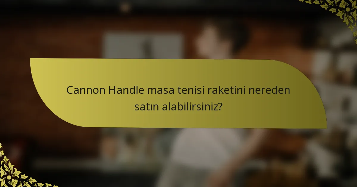Cannon Handle masa tenisi raketini nereden satın alabilirsiniz?