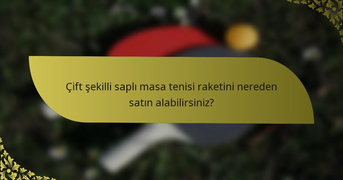 Çift şekilli saplı masa tenisi raketini nereden satın alabilirsiniz?