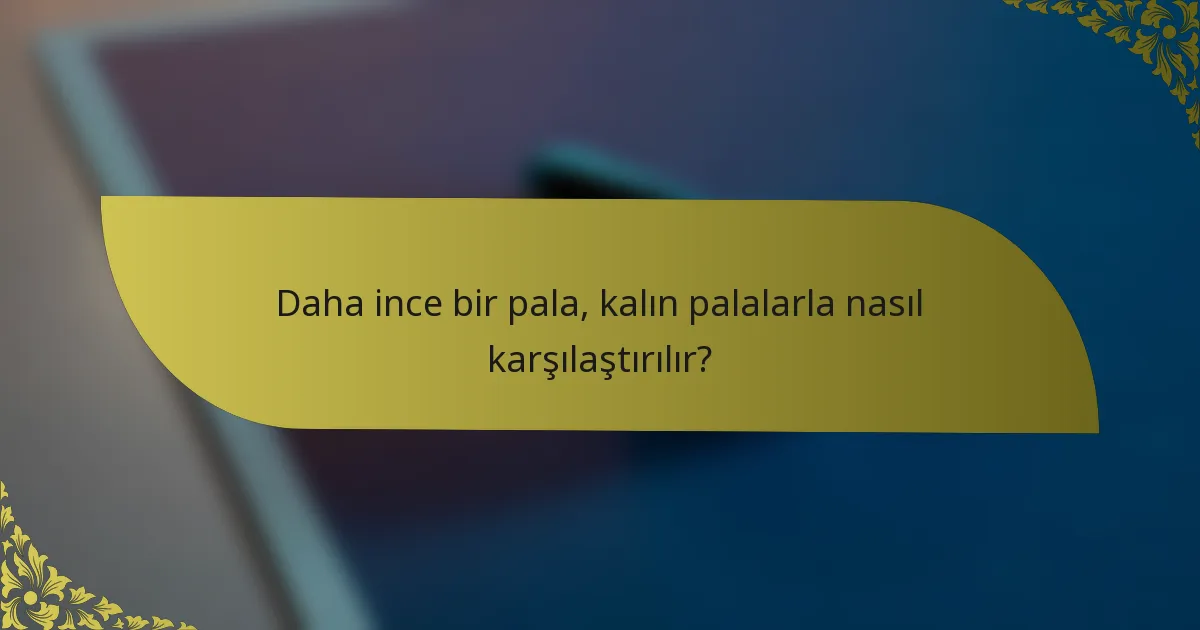 Daha ince bir pala, kalın palalarla nasıl karşılaştırılır?