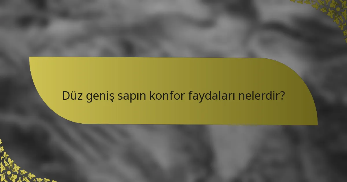 Düz geniş sapın konfor faydaları nelerdir?