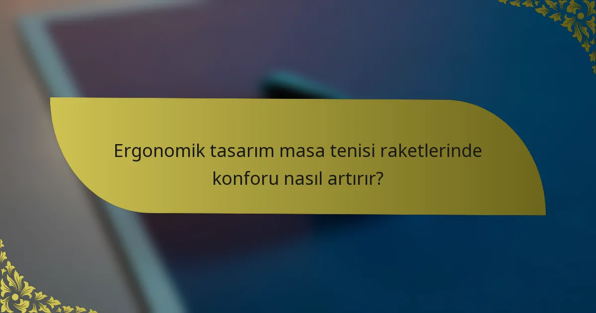 Ergonomik tasarım masa tenisi raketlerinde konforu nasıl artırır?