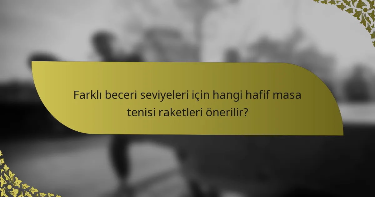 Farklı beceri seviyeleri için hangi hafif masa tenisi raketleri önerilir?