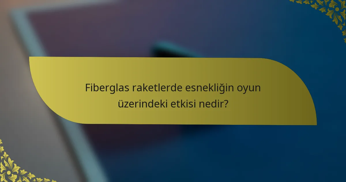 Fiberglas raketlerde esnekliğin oyun üzerindeki etkisi nedir?