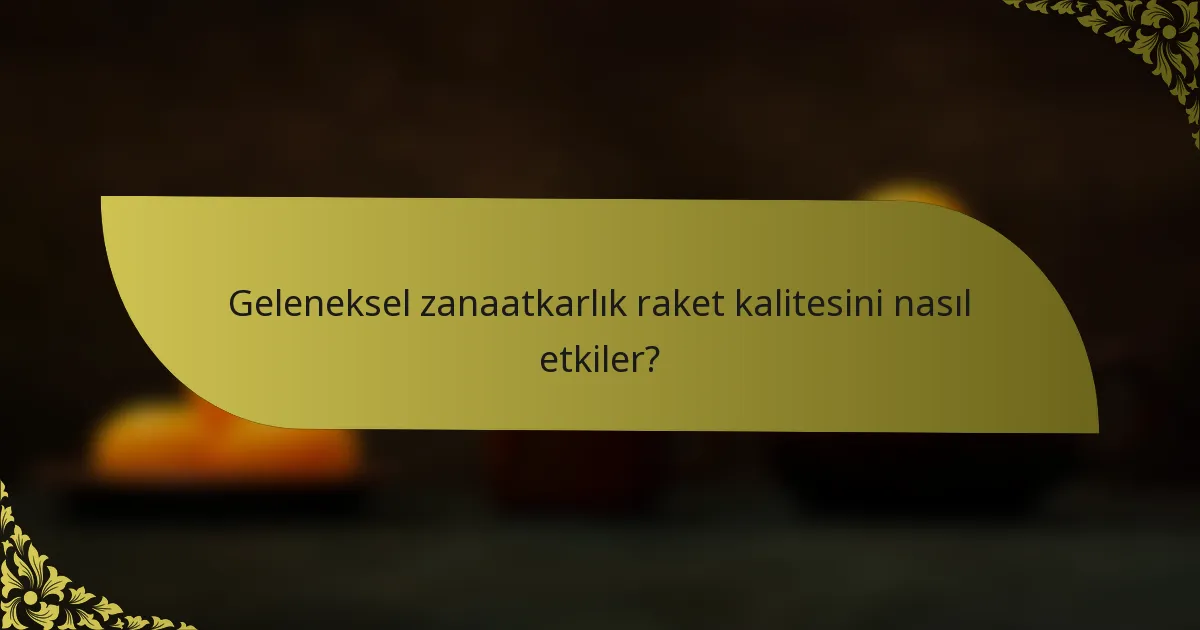 Geleneksel zanaatkarlık raket kalitesini nasıl etkiler?