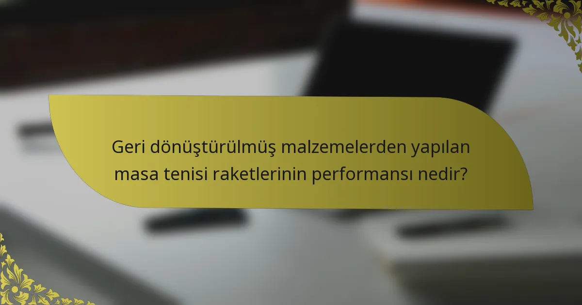 Geri dönüştürülmüş malzemelerden yapılan masa tenisi raketlerinin performansı nedir?