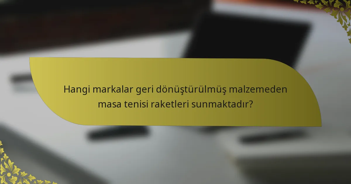 Hangi markalar geri dönüştürülmüş malzemeden masa tenisi raketleri sunmaktadır?