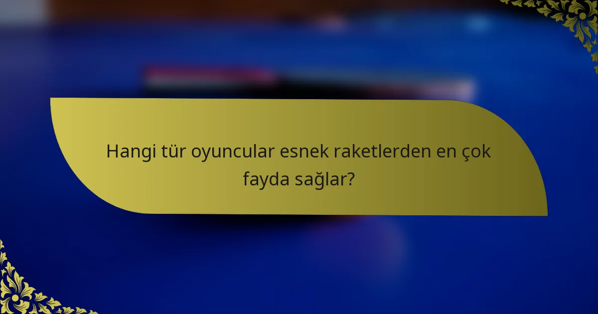 Hangi tür oyuncular esnek raketlerden en çok fayda sağlar?