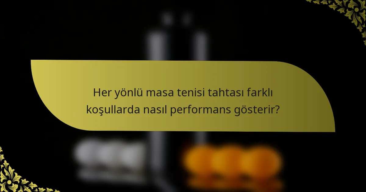 Her yönlü masa tenisi tahtası farklı koşullarda nasıl performans gösterir?