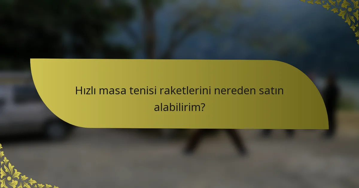 Hızlı masa tenisi raketlerini nereden satın alabilirim?