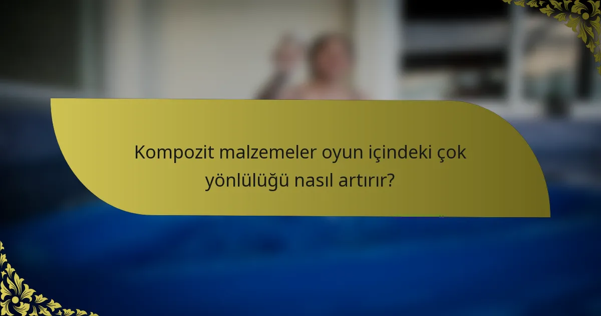 Kompozit malzemeler oyun içindeki çok yönlülüğü nasıl artırır?