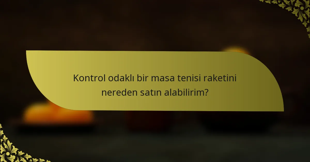 Kontrol odaklı bir masa tenisi raketini nereden satın alabilirim?