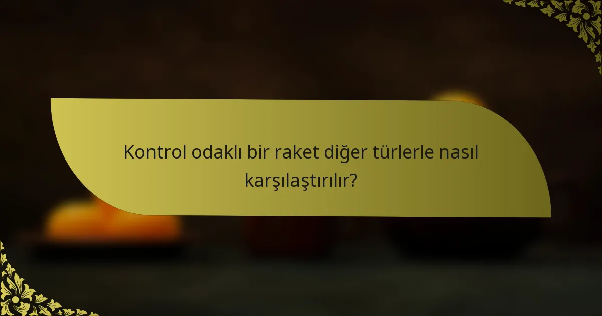 Kontrol odaklı bir raket diğer türlerle nasıl karşılaştırılır?