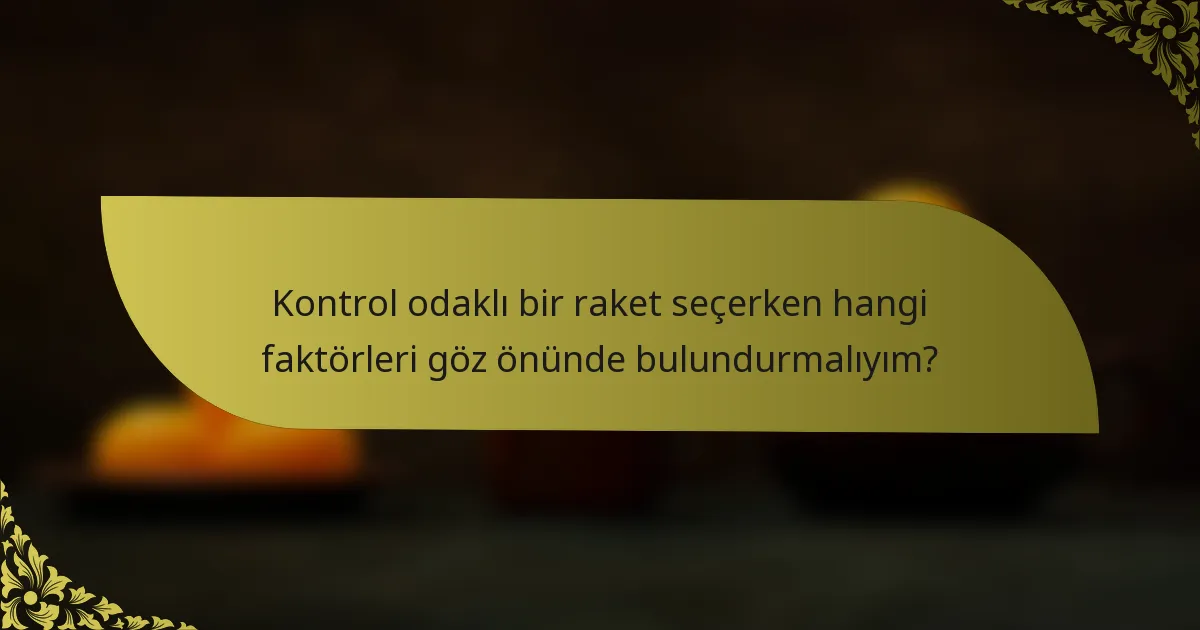 Kontrol odaklı bir raket seçerken hangi faktörleri göz önünde bulundurmalıyım?