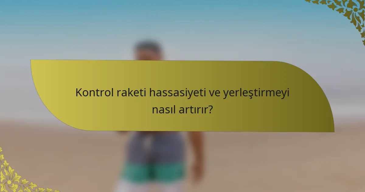 Kontrol raketi hassasiyeti ve yerleştirmeyi nasıl artırır?