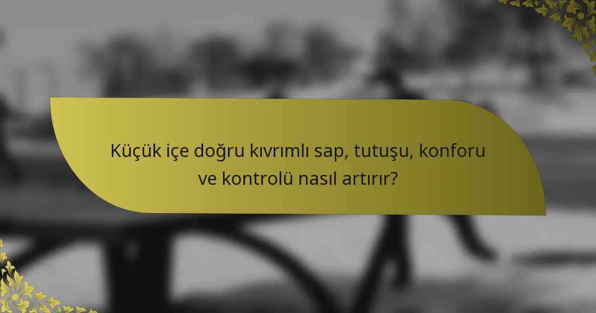 Küçük içe doğru kıvrımlı sap, tutuşu, konforu ve kontrolü nasıl artırır?