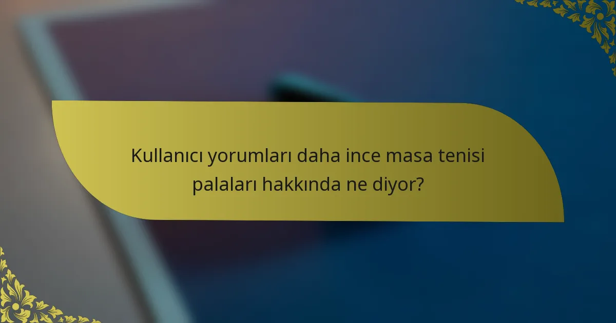 Kullanıcı yorumları daha ince masa tenisi palaları hakkında ne diyor?