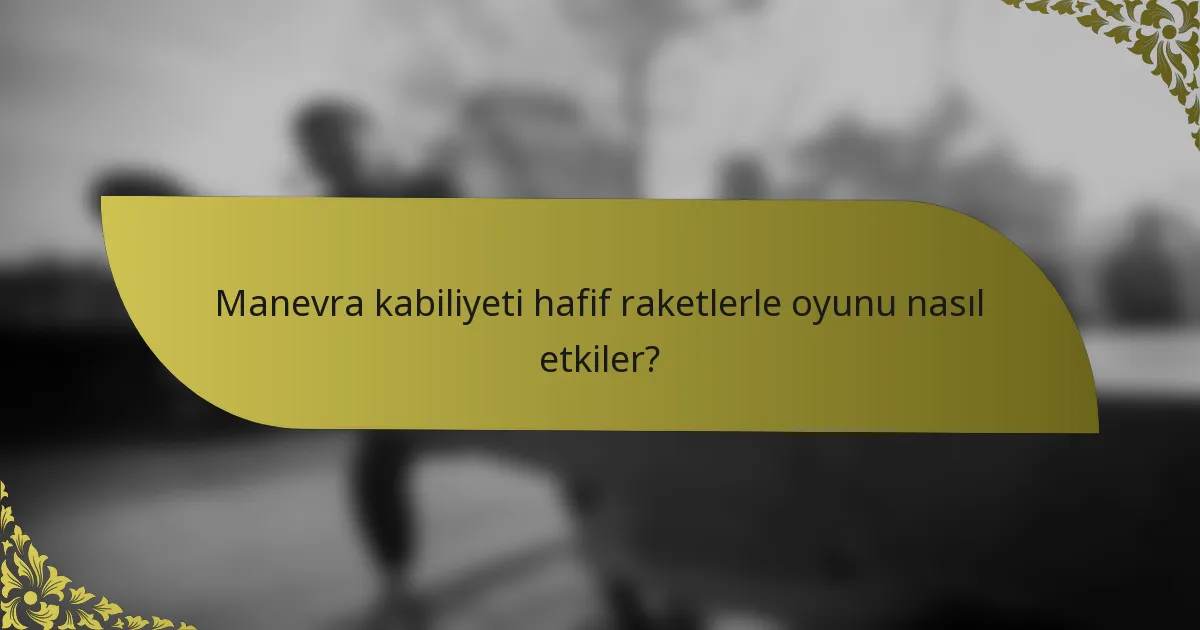 Manevra kabiliyeti hafif raketlerle oyunu nasıl etkiler?