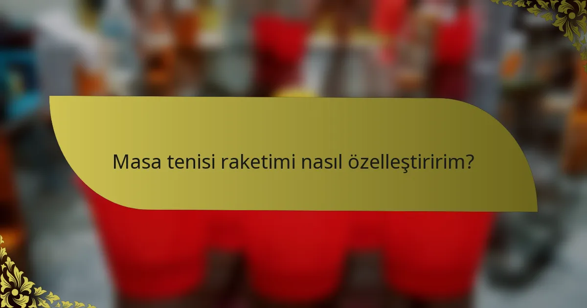 Masa tenisi raketimi nasıl özelleştiririm?