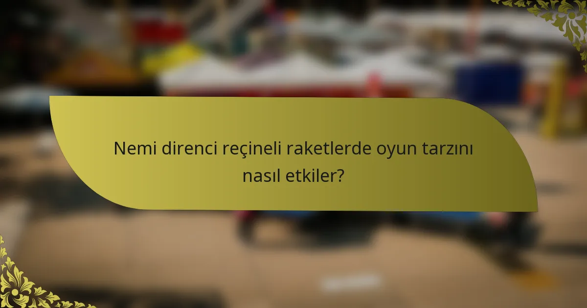 Nemi direnci reçineli raketlerde oyun tarzını nasıl etkiler?
