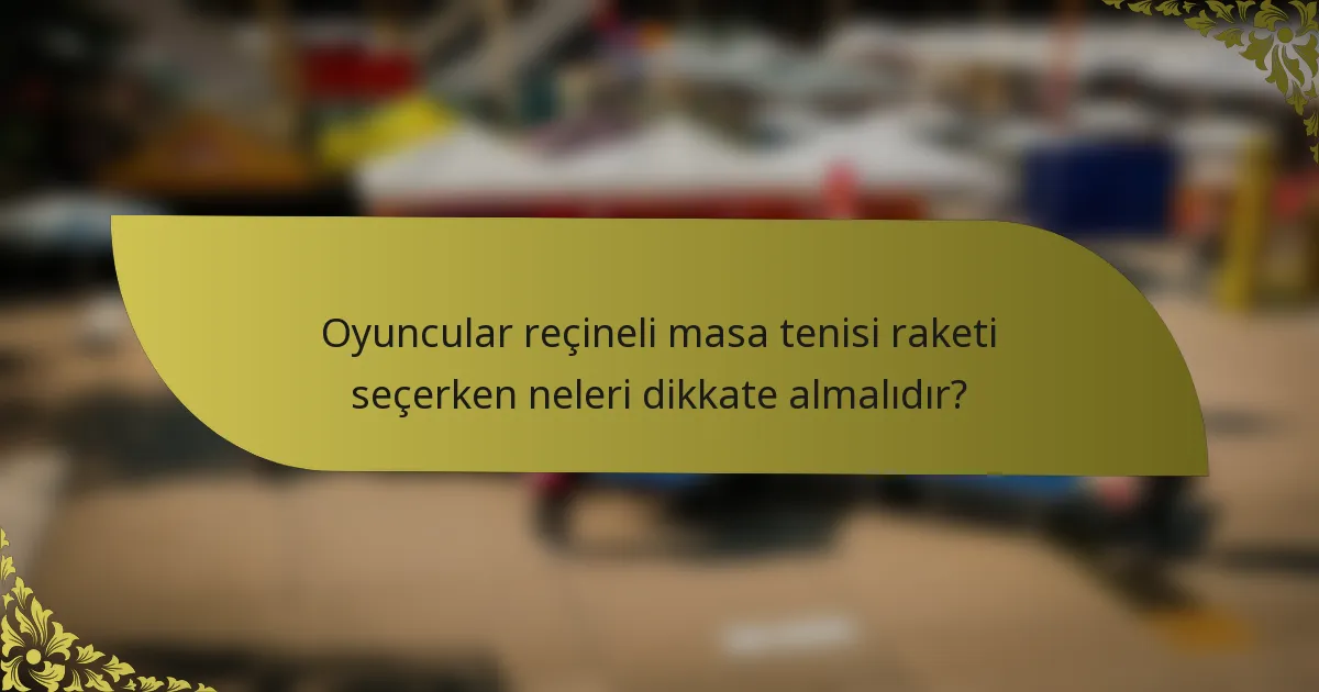 Oyuncular reçineli masa tenisi raketi seçerken neleri dikkate almalıdır?