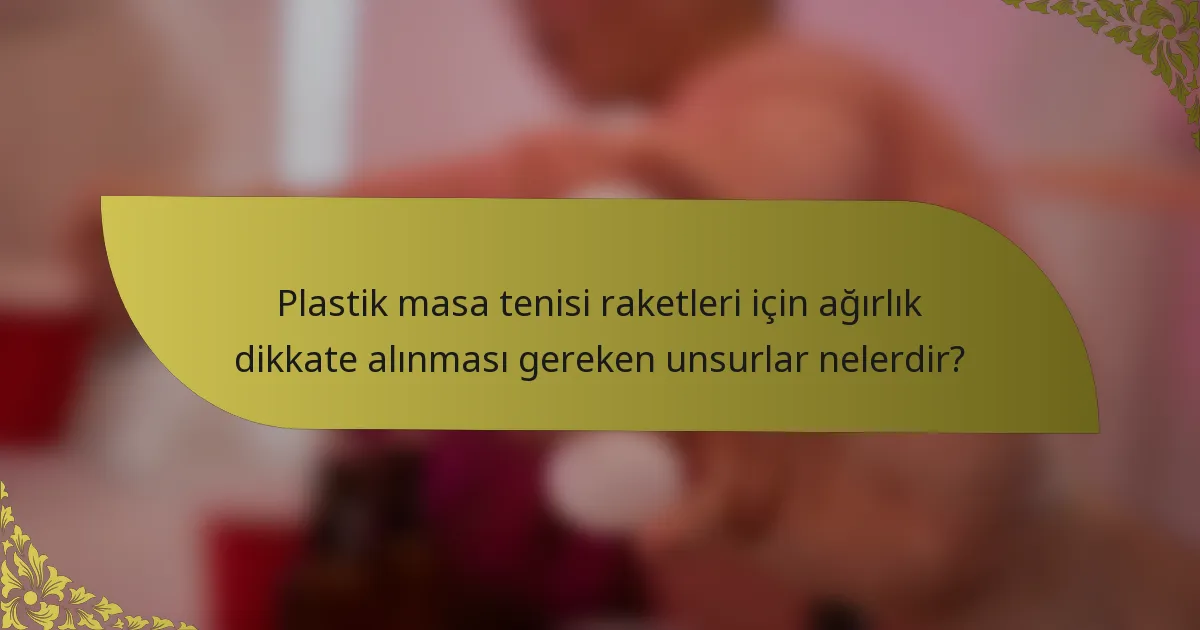Plastik masa tenisi raketleri için ağırlık dikkate alınması gereken unsurlar nelerdir?
