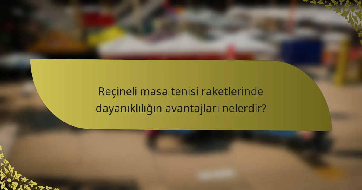 Reçineli masa tenisi raketlerinde dayanıklılığın avantajları nelerdir?