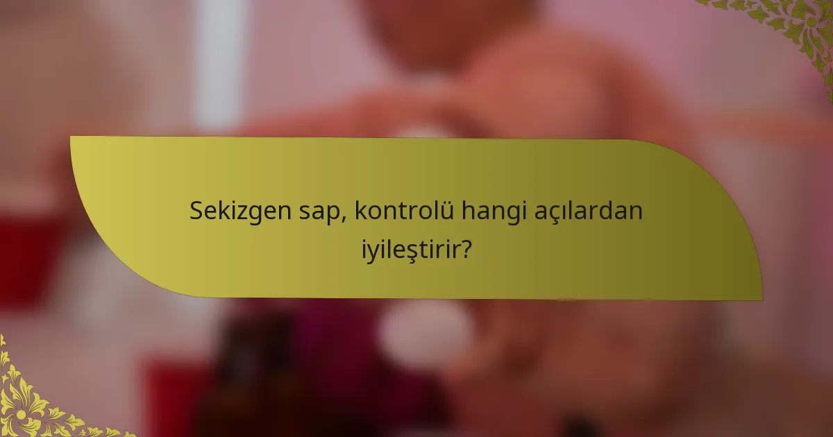 Sekizgen sap, kontrolü hangi açılardan iyileştirir?