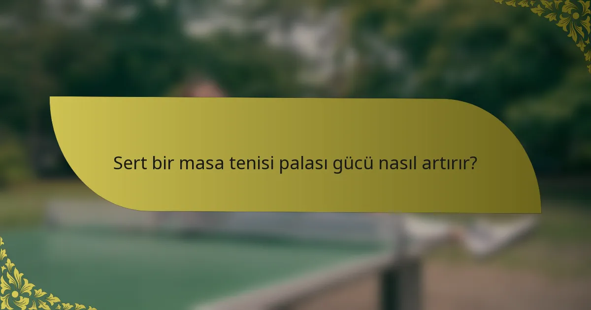 Sert bir masa tenisi palası gücü nasıl artırır?